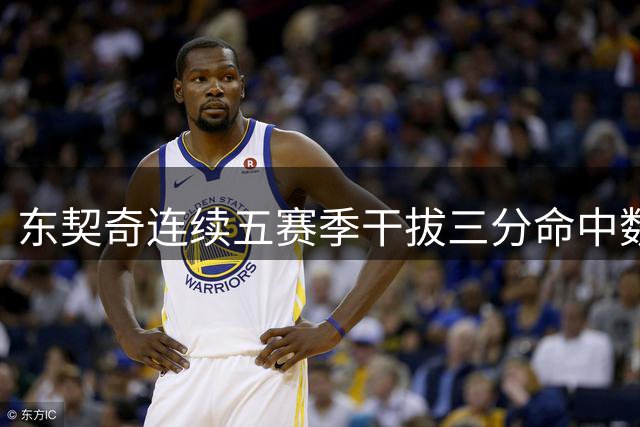 东契奇连续五赛季干拔三分命中数稳居联盟前三甲