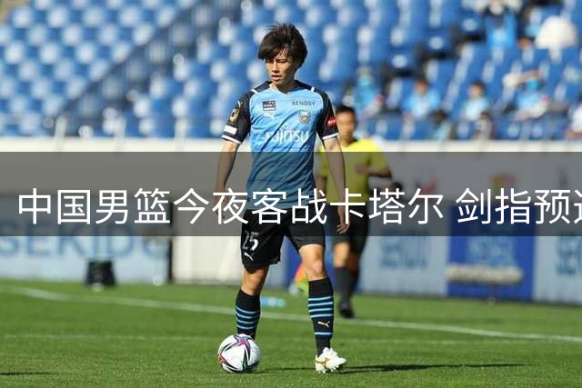 中国男篮今夜客战卡塔尔 剑指预选赛九连胜