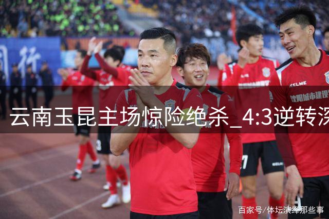 云南玉昆主场惊险绝杀 4:3逆转深圳新鹏城