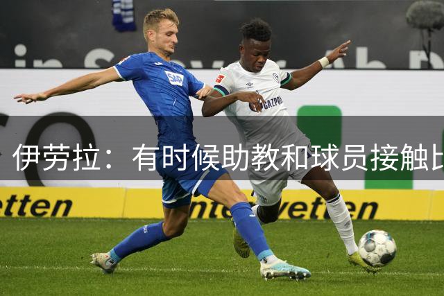 伊劳拉：有时候助教和球员接触比我还多，球员更愿和他们交流