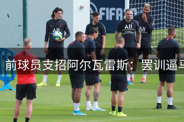 前球员支招阿尔瓦雷斯：罢训逼马竞谈判