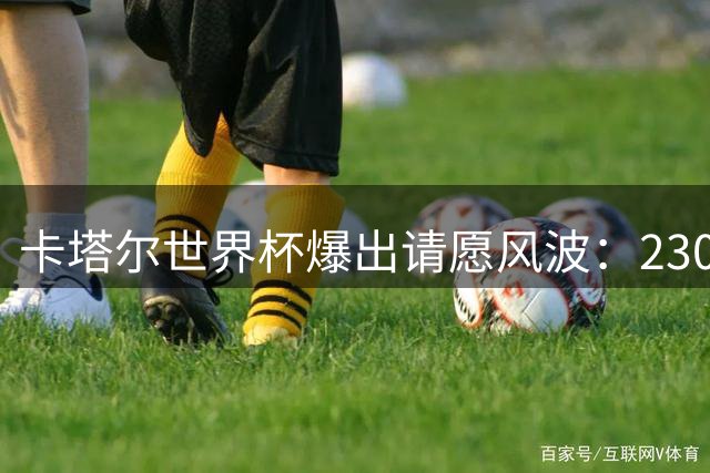 卡塔尔世界杯爆出请愿风波：2300万球迷联名要求取消阿根廷参赛资格