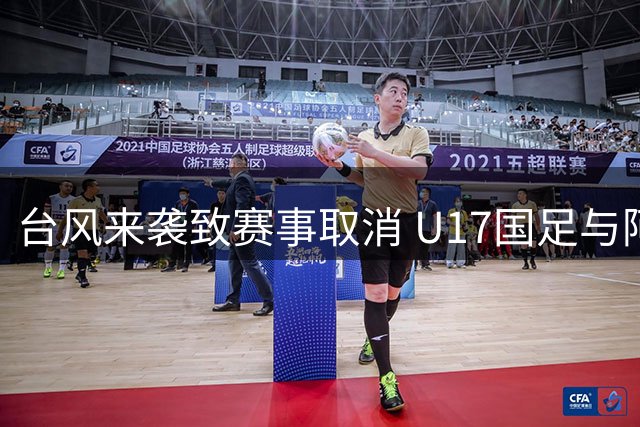 台风来袭致赛事取消 U17国足与阿森纳共享明日之星桂冠