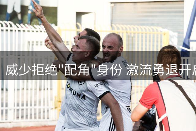 威少拒绝"配角"身份 激流勇退开启商业人生