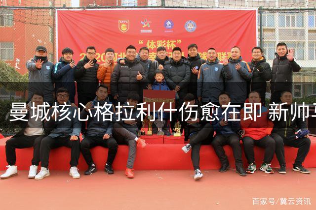 曼城核心格拉利什伤愈在即 新帅马雷斯卡面临关键抉择