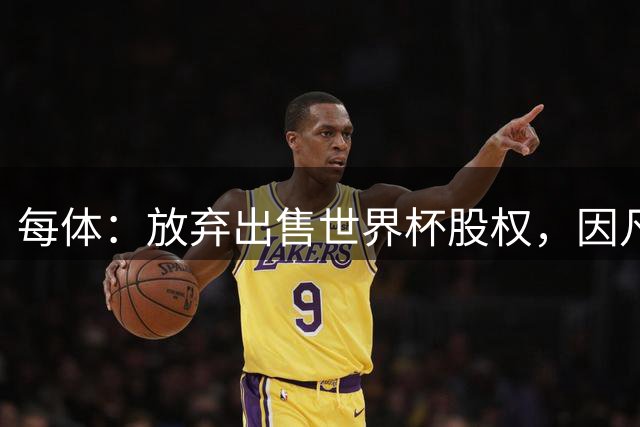 每体：放弃出售世界杯股权，因凡蒂诺无缘5500万欧天价年薪