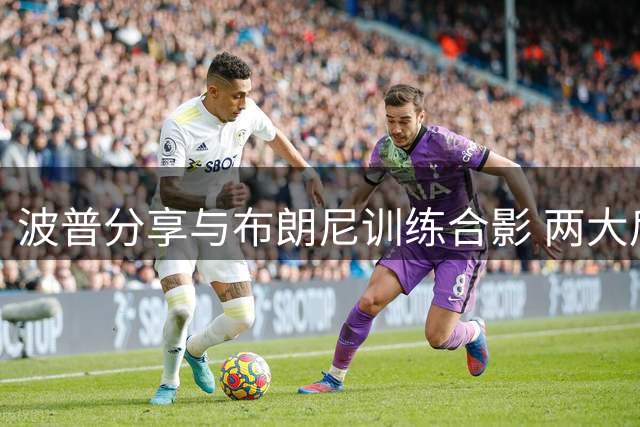 波普分享与布朗尼训练合影 两大后卫球场切磋