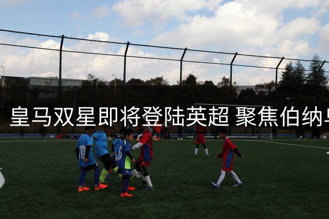皇马双星即将登陆英超 聚焦伯纳乌锋线补强计划