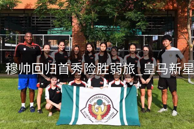 穆帅回归首秀险胜弱旅 皇马新星开场失点留遗憾