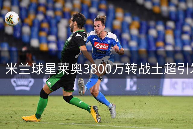 米兰球星莱奥3800万转战土超引发热议