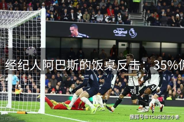 经纪人阿巴斯的饭桌反击：35%佣金的回旋镖砸向贝西克塔斯