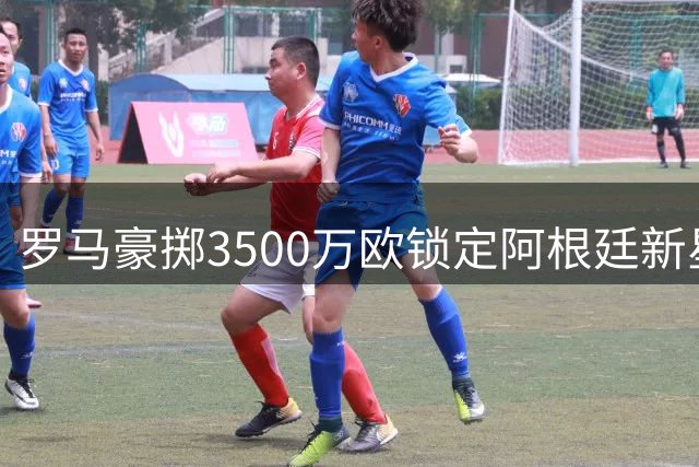 罗马豪掷3500万欧锁定阿根廷新星 21岁锋霸卡斯特罗即将加盟