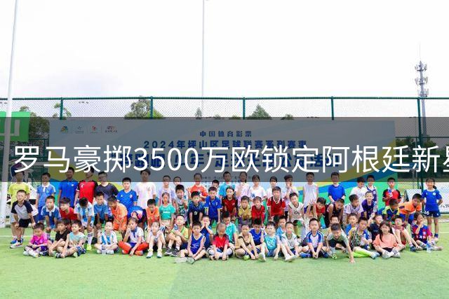 罗马豪掷3500万欧锁定阿根廷新星 21岁锋霸卡斯特罗即将加盟