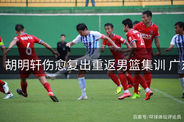 胡明轩伤愈复出重返男篮集训 广东核心用实力赢回国家队席位