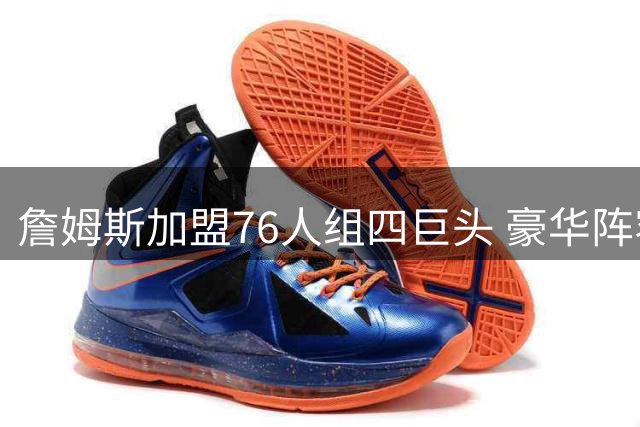 詹姆斯加盟76人组四巨头 豪华阵容剑指总冠军