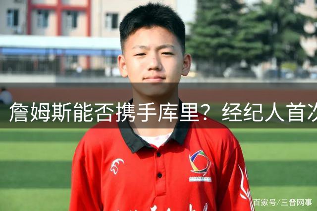 詹姆斯能否携手库里？经纪人首次回应加盟勇士传闻