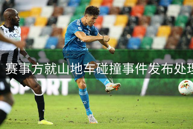 赛事方就山地车碰撞事件发布处理结果