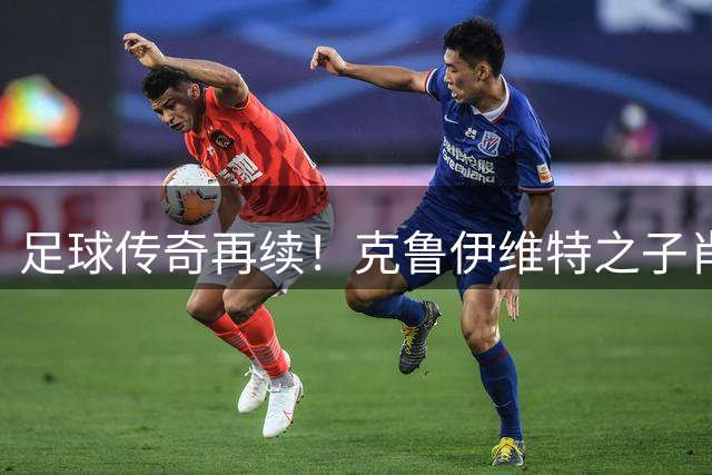 足球传奇再续！克鲁伊维特之子肖恩亮相巴萨一线队