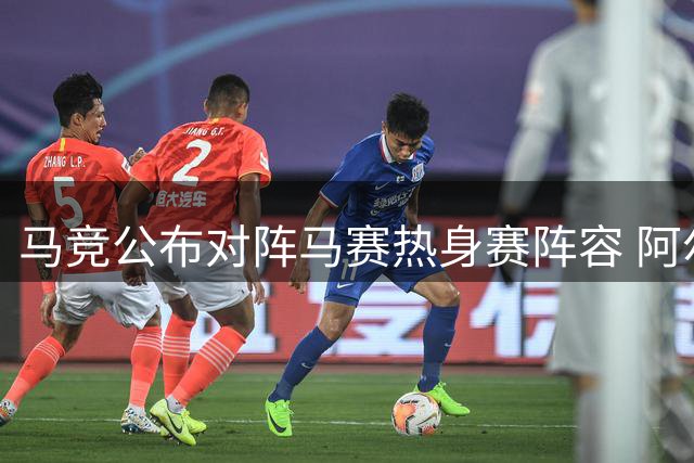 马竞公布对阵马赛热身赛阵容 阿尔瓦雷斯缺阵