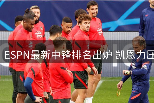 ESPN最新中锋排名出炉 凯恩力压姆巴佩哈兰德夺魁