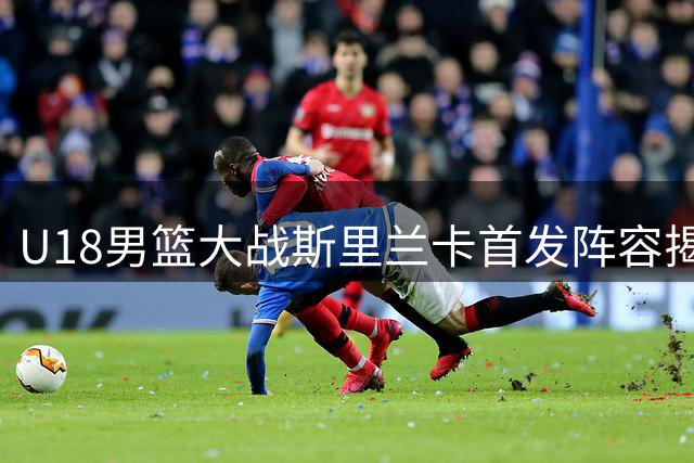 U18男篮大战斯里兰卡首发阵容揭晓